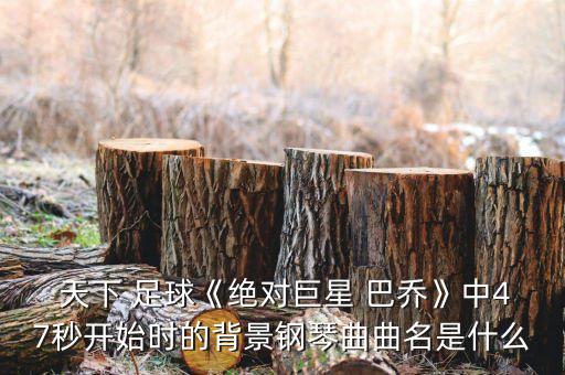  天下 足球《絕對巨星 巴喬》中47秒開始時(shí)的背景鋼琴曲曲名是什么