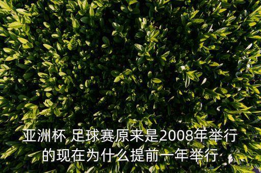 亞洲杯 足球賽原來是2008年舉行的現(xiàn)在為什么提前一年舉行