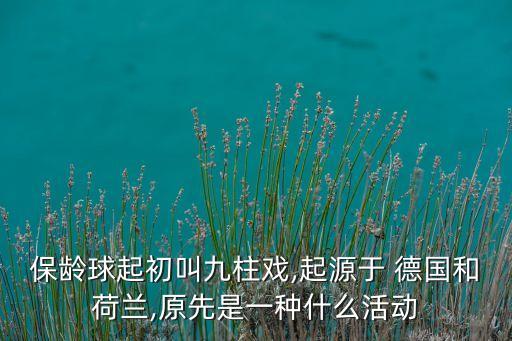 保齡球起初叫九柱戲,起源于 德國和荷蘭,原先是一種什么活動(dòng)