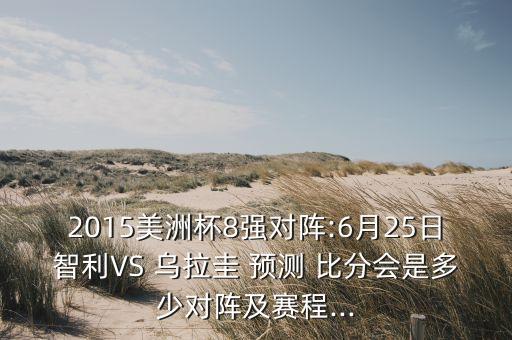 2015美洲杯8強對陣:6月25日智利VS 烏拉圭 預(yù)測 比分會是多少對陣及賽程...