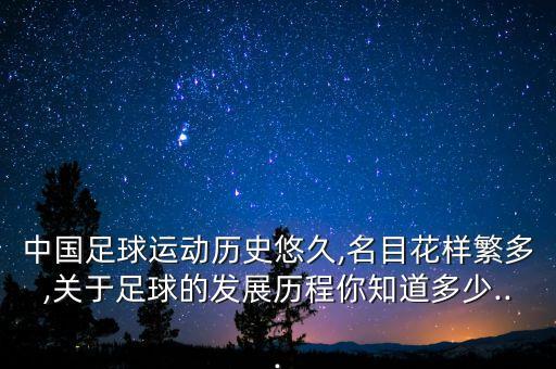 中國足球運動歷史悠久,名目花樣繁多,關于足球的發(fā)展歷程你知道多少...