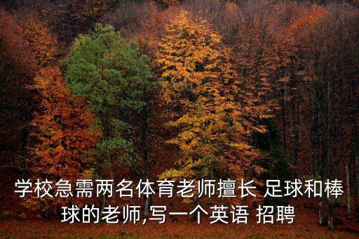 學(xué)校急需兩名體育老師擅長 足球和棒球的老師,寫一個(gè)英語 招聘