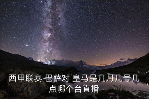 西甲聯(lián)賽 巴薩對 皇馬是幾月幾號幾點哪個臺直播