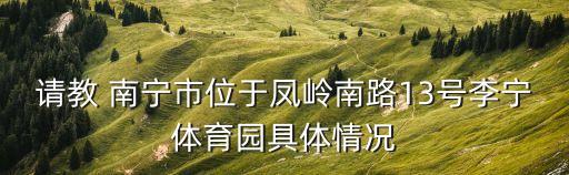 請教 南寧市位于鳳嶺南路13號李寧體育園具體情況