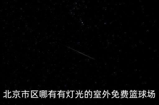 北京市區(qū)哪有有燈光的室外免費籃球場
