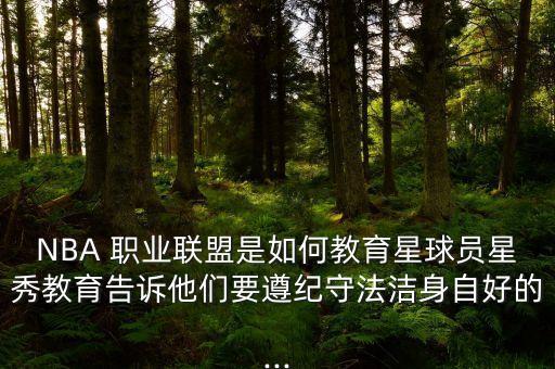 NBA 職業(yè)聯(lián)盟是如何教育星球員星秀教育告訴他們要遵紀(jì)守法潔身自好的...