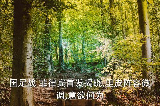 國(guó)足戰(zhàn) 菲律賓首發(fā)揭曉,里皮陣容微調(diào),意欲何為