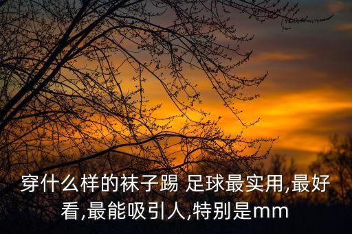 穿什么樣的襪子踢 足球最實用,最好看,最能吸引人,特別是mm