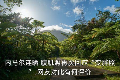 內(nèi)馬爾連曬 腹肌照再次回應“變胖照”,網(wǎng)友對此有何評價