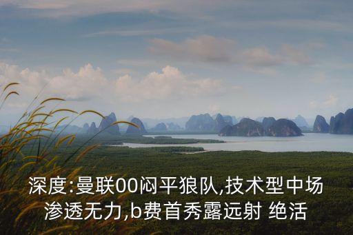 深度:曼聯(lián)00悶平狼隊,技術型中場滲透無力,b費首秀露遠射 絕活