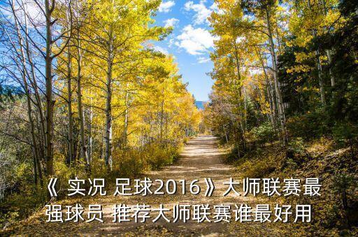 《 實(shí)況 足球2016》大師聯(lián)賽最強(qiáng)球員 推薦大師聯(lián)賽誰最好用