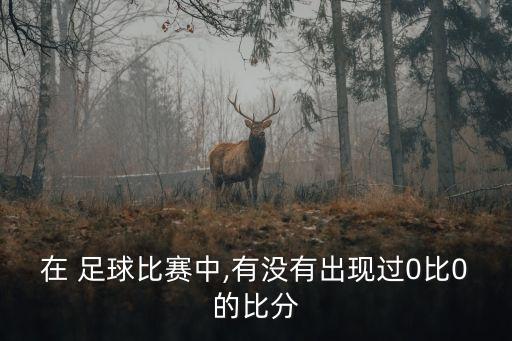 在 足球比賽中,有沒(méi)有出現(xiàn)過(guò)0比0的比分