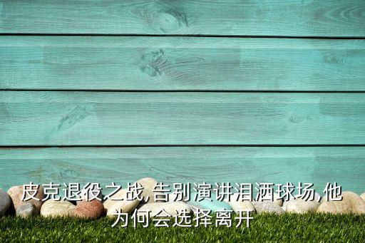 皮克退役之戰(zhàn),告別演講淚灑球場(chǎng),他為何會(huì)選擇離開(kāi)