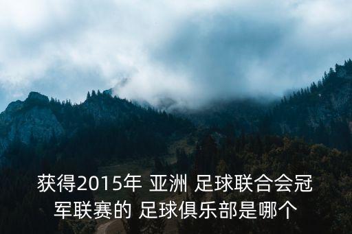 獲得2015年 亞洲 足球聯(lián)合會冠軍聯(lián)賽的 足球俱樂部是哪個