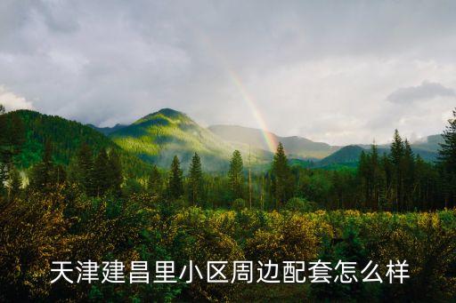  天津建昌里小區(qū)周邊配套怎么樣