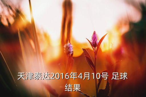 天津泰達(dá)2016年4月10號 足球結(jié)果