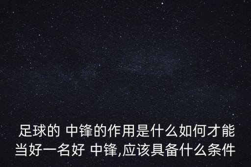  足球的 中鋒的作用是什么如何才能當好一名好 中鋒,應(yīng)該具備什么條件