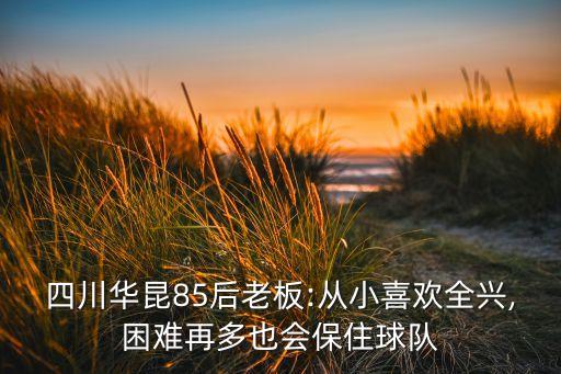四川華昆85后老板:從小喜歡全興,困難再多也會保住球隊(duì)