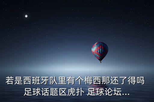 若是西班牙隊(duì)里有個(gè)梅西那還了得嗎 足球話(huà)題區(qū)虎撲 足球論壇...