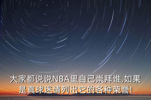 大家都說說NBA里自己崇拜誰(shuí),如果是真球迷請(qǐng)列出它的各種榮譽(yù)!