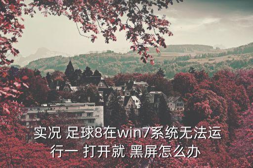 實(shí)況足球8打開黑屏,華為打開實(shí)況足球黑屏怎么辦