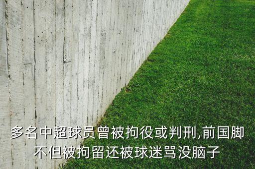 多名中超球員曾被拘役或判刑,前國腳不但被拘留還被球迷罵沒腦子