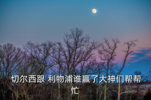  切爾西跟 利物浦誰(shuí)贏了大神們幫幫忙