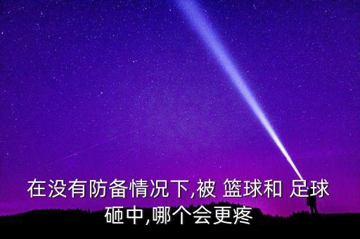 在沒有防備情況下,被 籃球和 足球砸中,哪個會更疼