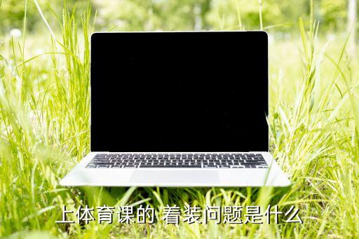 上體育課的 著裝問(wèn)題是什么