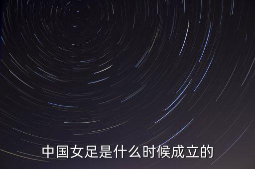 中國女足是什么時候成立的