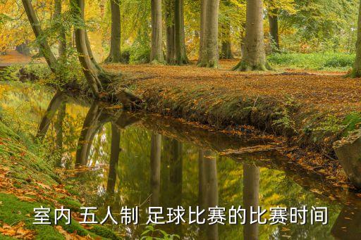 室內(nèi) 五人制 足球比賽的比賽時間