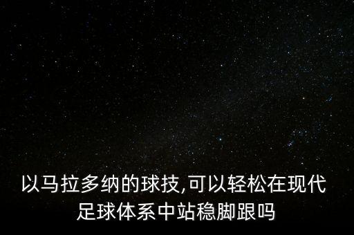 以馬拉多納的球技,可以輕松在現(xiàn)代 足球體系中站穩(wěn)腳跟嗎