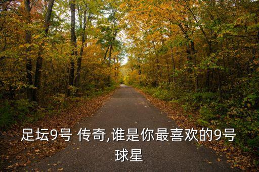 足壇9號(hào) 傳奇,誰(shuí)是你最喜歡的9號(hào)球星