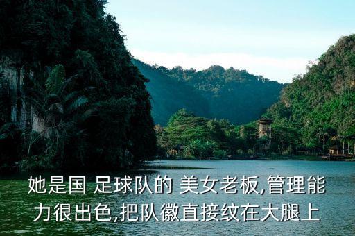 她是國 足球隊(duì)的 美女老板,管理能力很出色,把隊(duì)徽直接紋在大腿上