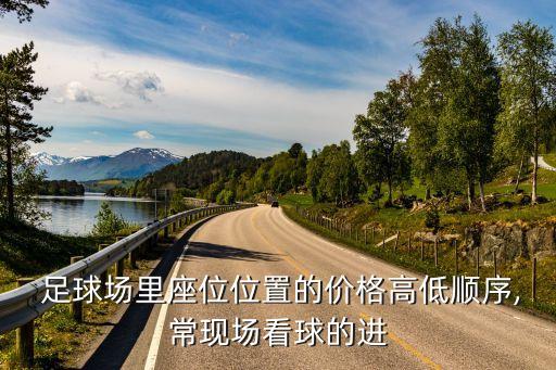  足球場(chǎng)里座位位置的價(jià)格高低順序,?，F(xiàn)場(chǎng)看球的進(jìn)