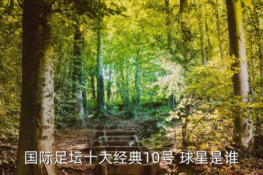 國際足壇十大經(jīng)典10號(hào) 球星是誰
