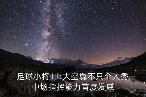  足球小將11:大空翼不只個人秀,中場指揮能力首度發(fā)威