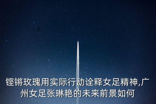 鏗鏘玫瑰用實(shí)際行動詮釋女足精神,廣州女足張琳艷的未來前景如何