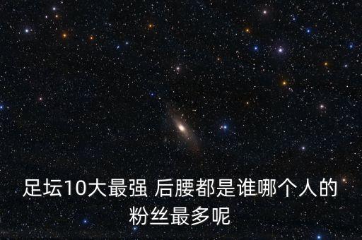 足壇10大最強(qiáng) 后腰都是誰(shuí)哪個(gè)人的粉絲最多呢