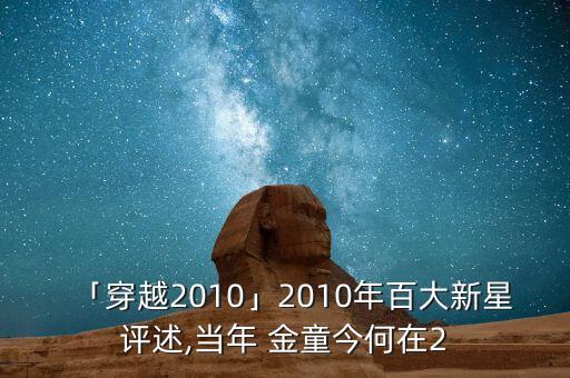 「穿越2010」2010年百大新星評(píng)述,當(dāng)年 金童今何在2