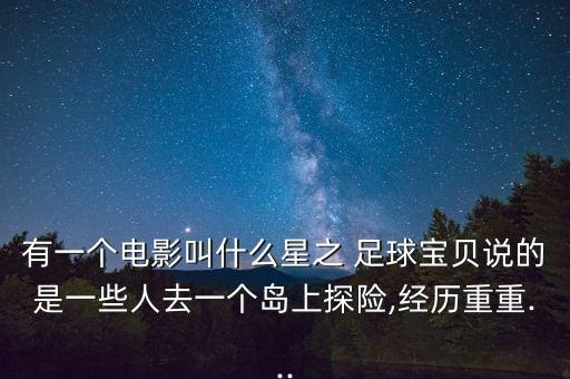 有一個電影叫什么星之 足球?qū)氊愓f的是一些人去一個島上探險,經(jīng)歷重重...
