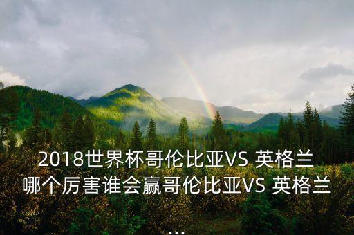 2018世界杯哥倫比亞VS 英格蘭哪個(gè)厲害誰(shuí)會(huì)贏哥倫比亞VS 英格蘭...