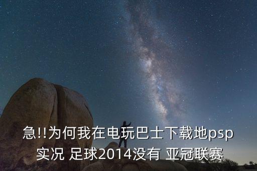 急!!為何我在電玩巴士下載地psp 實(shí)況 足球2014沒有 亞冠聯(lián)賽