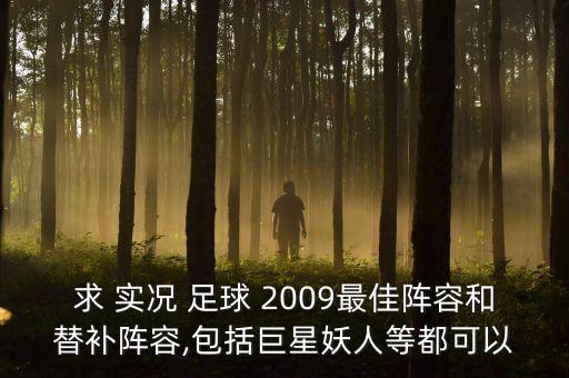 求 實(shí)況 足球 2009最佳陣容和替補(bǔ)陣容,包括巨星妖人等都可以