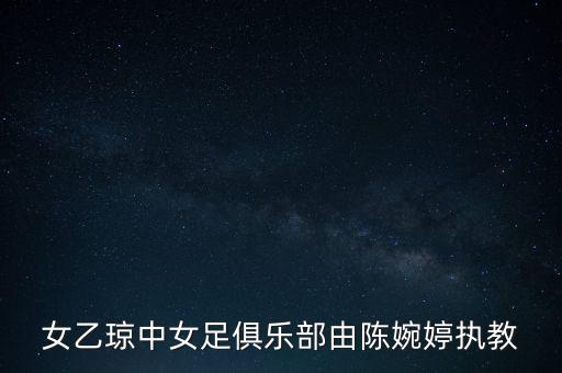 女乙瓊中女足俱樂(lè)部由陳婉婷執(zhí)教