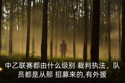 中乙聯(lián)賽都由什么級別 裁判執(zhí)法、隊員都是從那 招募來的,有外援