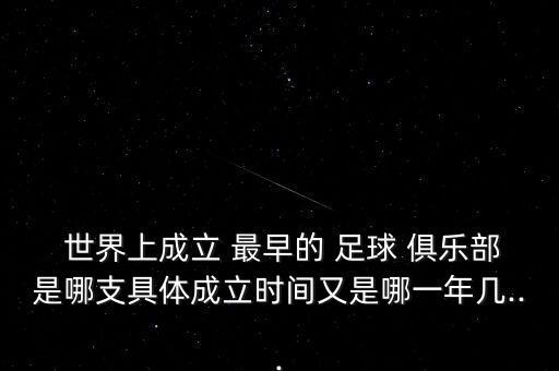  世界上成立 最早的 足球 俱樂部是哪支具體成立時間又是哪一年幾...