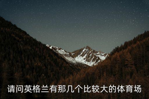 請(qǐng)問英格蘭有那幾個(gè)比較大的體育場(chǎng)
