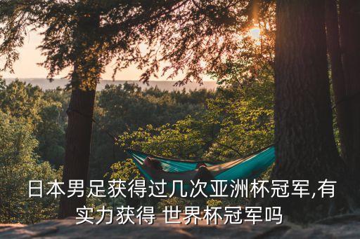 日本男足獲得過(guò)幾次亞洲杯冠軍,有實(shí)力獲得 世界杯冠軍嗎