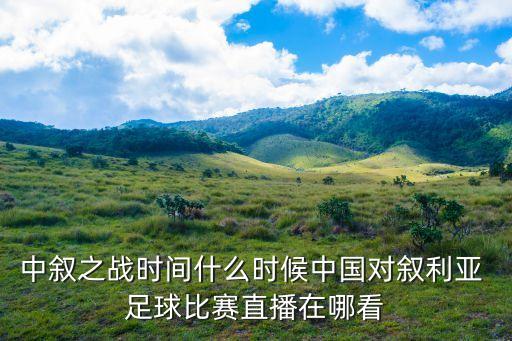 中敘之戰(zhàn)時(shí)間什么時(shí)候中國對敘利亞 足球比賽直播在哪看